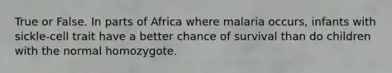 True or False. In parts of Africa where malaria occurs, infants with sickle-cell trait have a better chance of survival than do children with the normal homozygote.