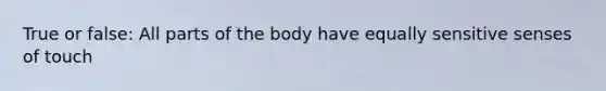 True or false: All parts of the body have equally sensitive senses of touch