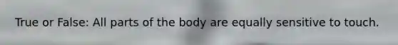 True or False: All parts of the body are equally sensitive to touch.