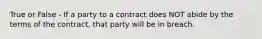 True or False - If a party to a contract does NOT abide by the terms of the contract, that party will be in breach.