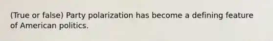 (True or false) Party polarization has become a defining feature of American politics.