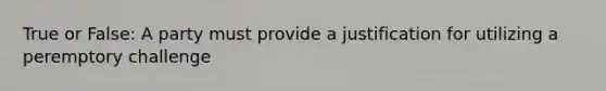 True or False: A party must provide a justification for utilizing a peremptory challenge