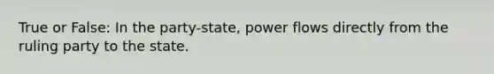 True or False: In the party-state, power flows directly from the ruling party to the state.