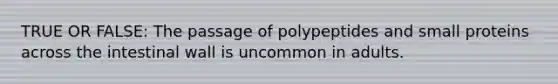 TRUE OR FALSE: The passage of polypeptides and small proteins across the intestinal wall is uncommon in adults.