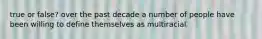 true or false? over the past decade a number of people have been willing to define themselves as multiracial