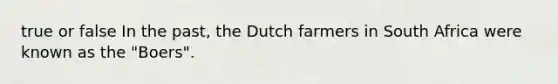 true or false In the past, the Dutch farmers in South Africa were known as the "Boers".