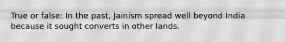 True or false: In the past, Jainism spread well beyond India because it sought converts in other lands.