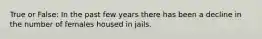 True or False: In the past few years there has been a decline in the number of females housed in jails.