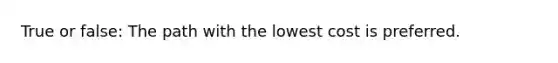 True or false: The path with the lowest cost is preferred.