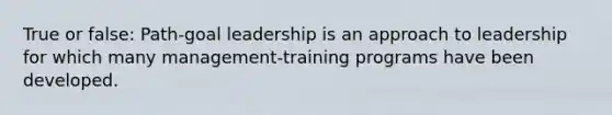 True or false: Path-goal leadership is an approach to leadership for which many management-training programs have been developed.