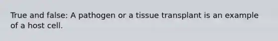 True and false: A pathogen or a tissue transplant is an example of a host cell.