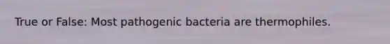 True or False: Most pathogenic bacteria are thermophiles.