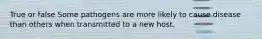 True or false Some pathogens are more likely to cause disease than others when transmitted to a new host.