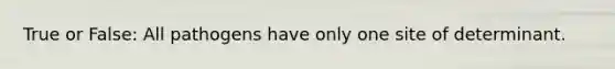 True or False: All pathogens have only one site of determinant.