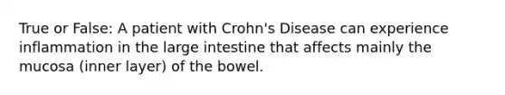 True or False: A patient with Crohn's Disease can experience inflammation in the large intestine that affects mainly the mucosa (inner layer) of the bowel.