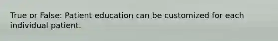 True or False: Patient education can be customized for each individual patient.