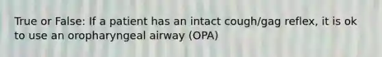 True or False: If a patient has an intact cough/gag reflex, it is ok to use an oropharyngeal airway (OPA)