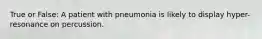 True or False: A patient with pneumonia is likely to display hyper-resonance on percussion.