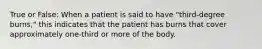 True or False: When a patient is said to have "third-degree burns," this indicates that the patient has burns that cover approximately one-third or more of the body.