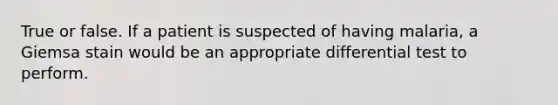 True or false. If a patient is suspected of having malaria, a Giemsa stain would be an appropriate differential test to perform.