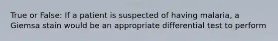 True or False: If a patient is suspected of having malaria, a Giemsa stain would be an appropriate differential test to perform