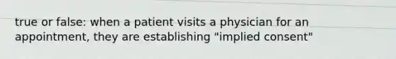 true or false: when a patient visits a physician for an appointment, they are establishing "implied consent"