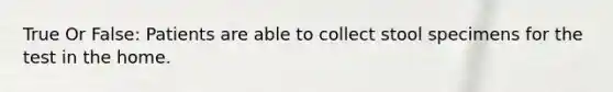True Or False: Patients are able to collect stool specimens for the test in the home.