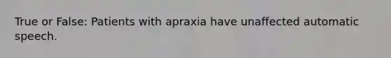 True or False: Patients with apraxia have unaffected automatic speech.