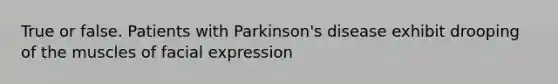 True or false. Patients with Parkinson's disease exhibit drooping of the muscles of facial expression