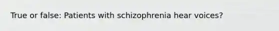 True or false: Patients with schizophrenia hear voices?