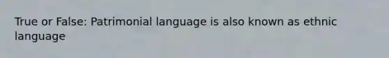 True or False: Patrimonial language is also known as ethnic language