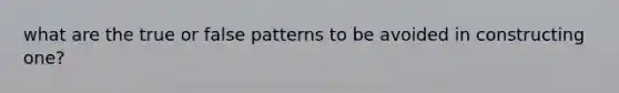 what are the true or false patterns to be avoided in constructing one?