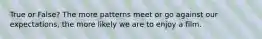 True or False? The more patterns meet or go against our expectations, the more likely we are to enjoy a film.