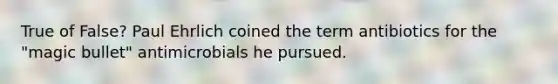 True of False? Paul Ehrlich coined the term antibiotics for the "magic bullet" antimicrobials he pursued.