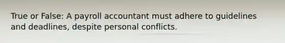 True or False: A payroll accountant must adhere to guidelines and deadlines, despite personal conflicts.