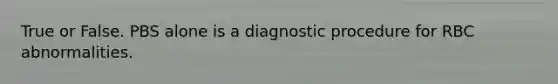 True or False. PBS alone is a diagnostic procedure for RBC abnormalities.