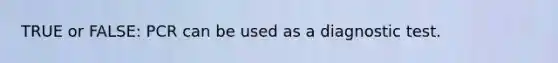 TRUE or FALSE: PCR can be used as a diagnostic test.