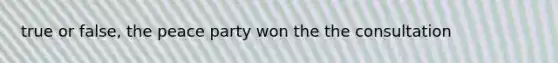 true or false, the peace party won the the consultation