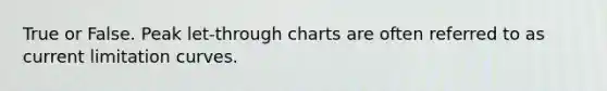 True or False. Peak​ let-through charts are often referred to as current limitation curves.