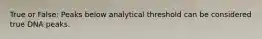 True or False: Peaks below analytical threshold can be considered true DNA peaks.