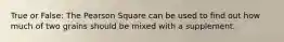 True or False: The Pearson Square can be used to find out how much of two grains should be mixed with a supplement.