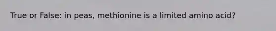 True or False: in peas, methionine is a limited amino acid?