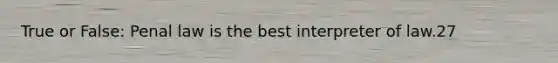 True or False: Penal law is the best interpreter of law.27