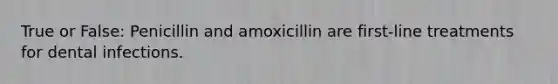 True or False: Penicillin and amoxicillin are first-line treatments for dental infections.