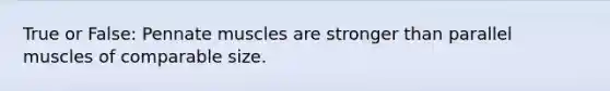 True or False: Pennate muscles are stronger than parallel muscles of comparable size.