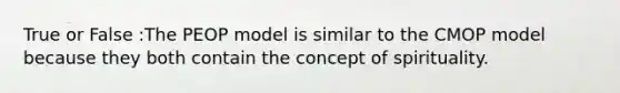 True or False :The PEOP model is similar to the CMOP model because they both contain the concept of spirituality.