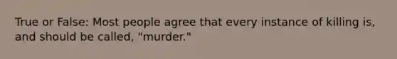 True or False: Most people agree that every instance of killing is, and should be called, "murder."