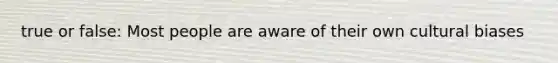 true or false: Most people are aware of their own cultural biases