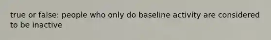 true or false: people who only do baseline activity are considered to be inactive