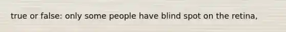 true or false: only some people have blind spot on the retina,